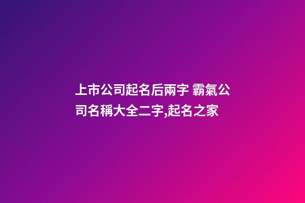 上市公司起名后兩字 霸氣公司名稱大全二字,起名之家